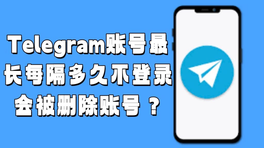 Telegram会自动注销账号吗？不登录多久会被清除？