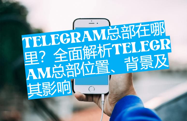 Telegram总部迁往哪里了？最新官方消息曝光